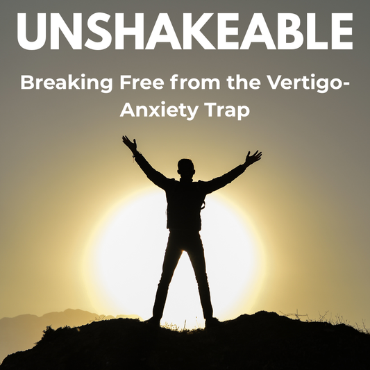 Unshakeable: How to Break The Vertigo Anxiety Loop